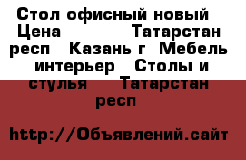 Стол офисный новый › Цена ­ 1 300 - Татарстан респ., Казань г. Мебель, интерьер » Столы и стулья   . Татарстан респ.